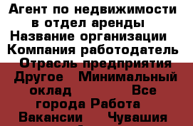 Агент по недвижимости в отдел аренды › Название организации ­ Компания-работодатель › Отрасль предприятия ­ Другое › Минимальный оклад ­ 30 000 - Все города Работа » Вакансии   . Чувашия респ.,Алатырь г.